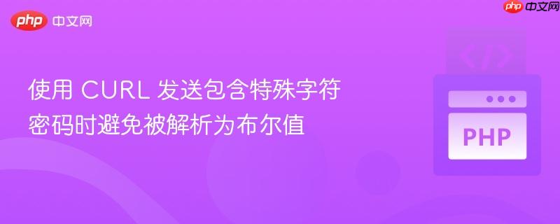 使用 CURL 发送包含特殊字符密码时避免被解析为布尔值