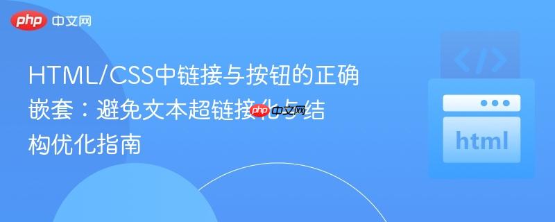 HTML/CSS中链接与按钮的正确嵌套：避免文本超链接化与结构优化指南
