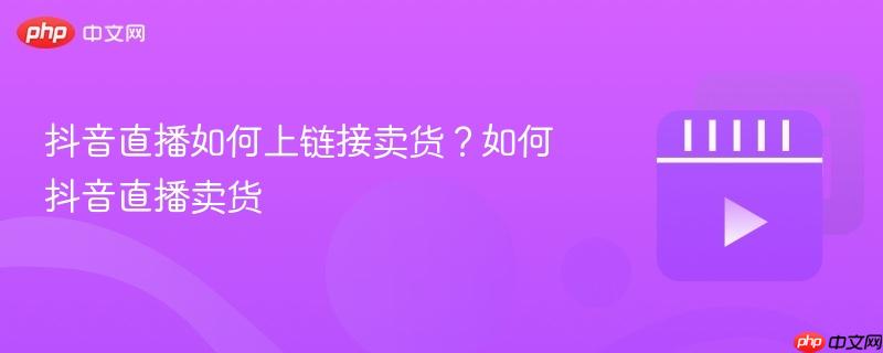 抖音直播如何上链接卖货？如何抖音直播卖货