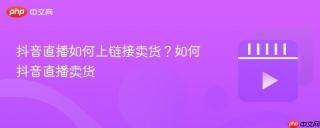 抖音直播如何上链接卖货？如何抖音直播卖货