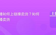 抖音直播如何上链接卖货?如何抖音直播卖货