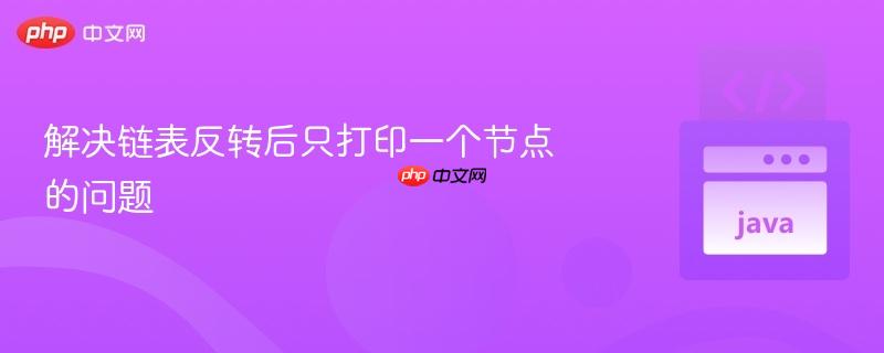 解决链表反转后只打印一个节点的问题