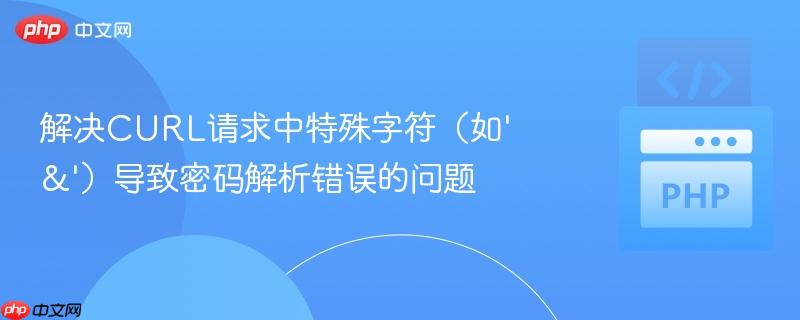 解决CURL请求中特殊字符（如'&'）导致密码解析错误的问题