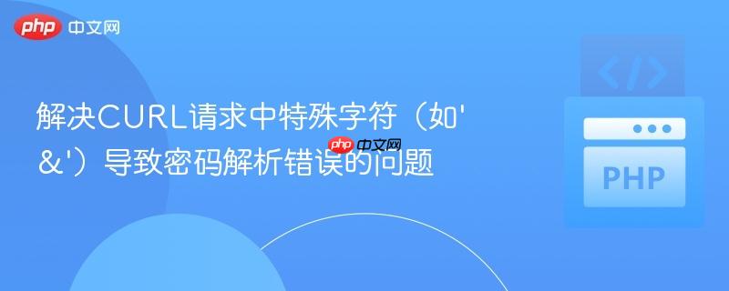 解决CURL请求中特殊字符（如'&'）导致密码解析错误的问题
