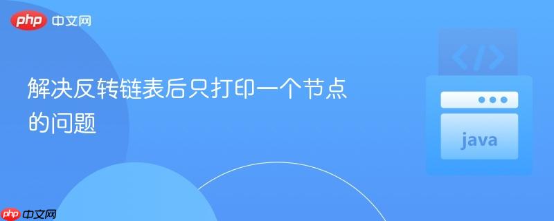 解决反转链表后只打印一个节点的问题
