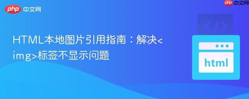 HTML本地图片引用指南：解决<img>标签不显示问题
