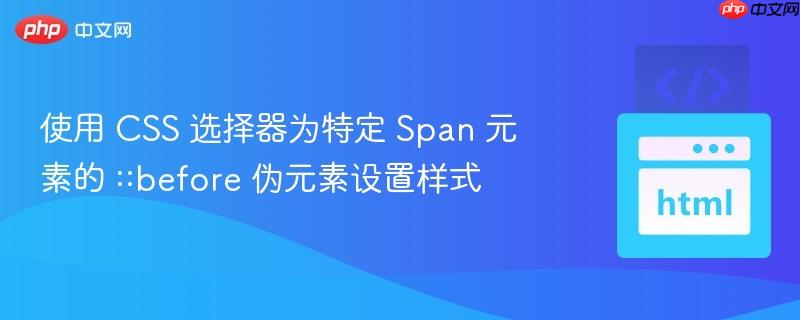 使用 CSS 选择器为特定 Span 元素的 ::before 伪元素设置样式