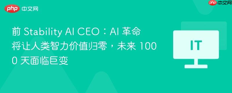 前 stability ai ceo:ai 革命将让人类智力价值归零,未来 1000 天面临巨变