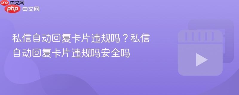 私信自动回复卡片违规吗?私信自动回复卡片违规吗安全吗