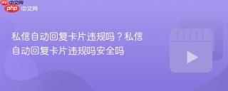 私信自动回复卡片违规吗？私信自动回复卡片违规吗安全吗