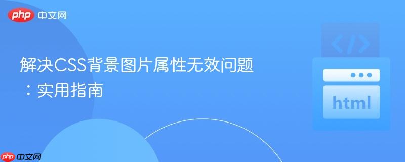 解决css背景图片属性无效问题:实用指南