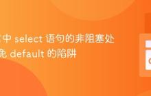 Go语言中 select 语句的非阻塞处理：避免 default 的陷阱