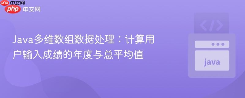 Java多维数组数据处理：计算用户输入成绩的年度与总平均值