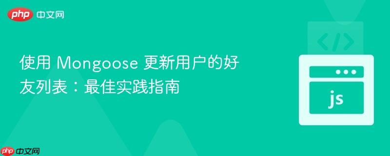 使用 mongoose 更新用户的好友列表:最佳实践指南