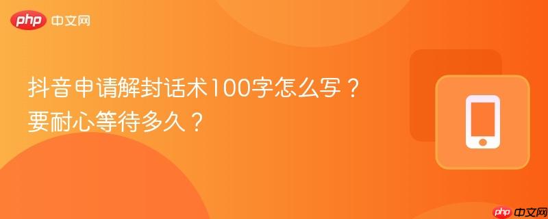 抖音申请解封话术100字怎么写？要耐心等待多久？