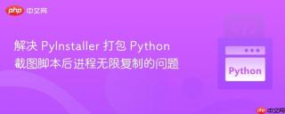 解决 PyInstaller 打包 Python 截图脚本后进程无限复制的问题