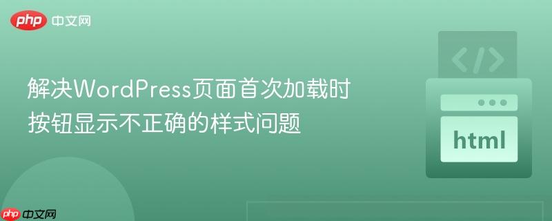 解决wordpress页面首次加载时按钮显示不正确的样式问题
