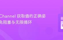 从 Go Channel 获取值的正确姿势：避免阻塞与无限循环