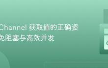从 Go Channel 获取值的正确姿势：避免阻塞与高效并发