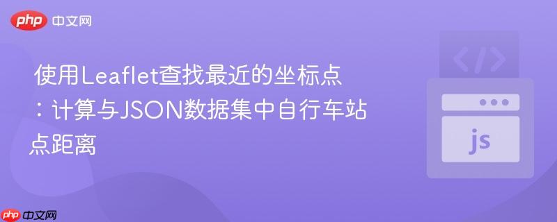 使用Leaflet查找最近的坐标点:计算与JSON数据集中自行车站点距离