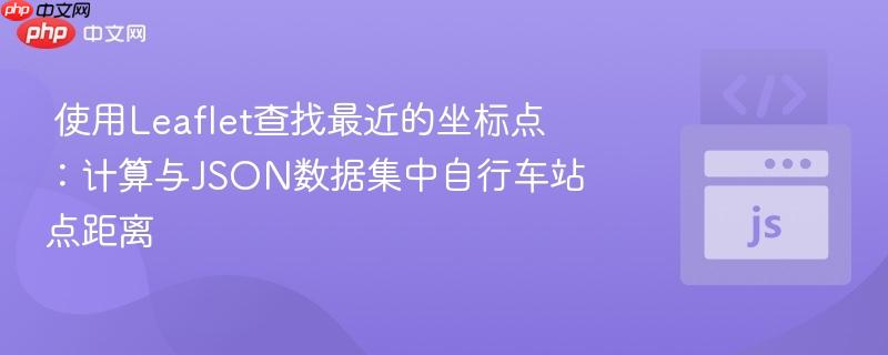  使用Leaflet查找最近的坐标点：计算与JSON数据集中自行车站点距离

