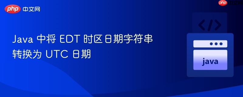 Java 中将 EDT 时区日期字符串转换为 UTC 日期