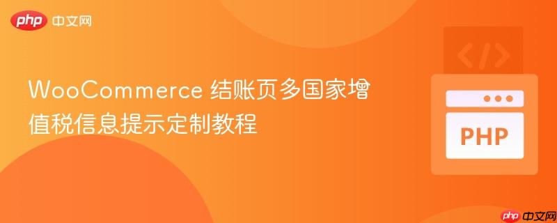 WooCommerce 结账页多国家增值税信息提示定制教程