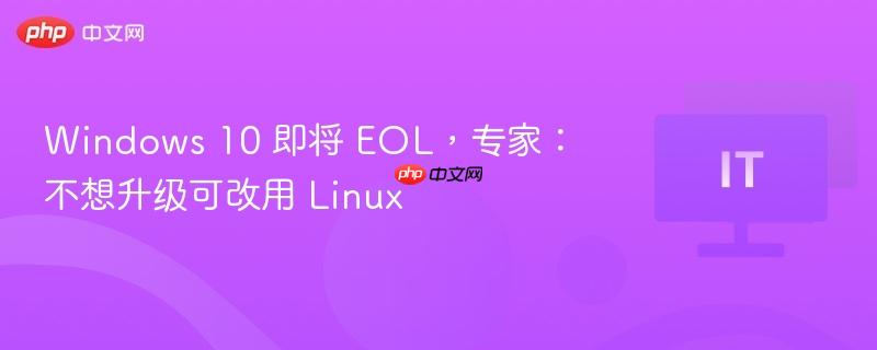 windows 10 即将 eol,专家:不想升级可改用 linux