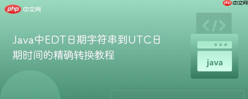 Java中EDT日期字符串到UTC日期时间的精确转换教程