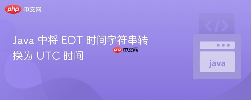 Java 中将 EDT 时间字符串转换为 UTC 时间