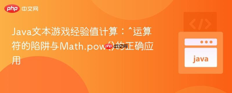 Java文本游戏经验值计算:^运算符的陷阱与Math.pow()的正确应用