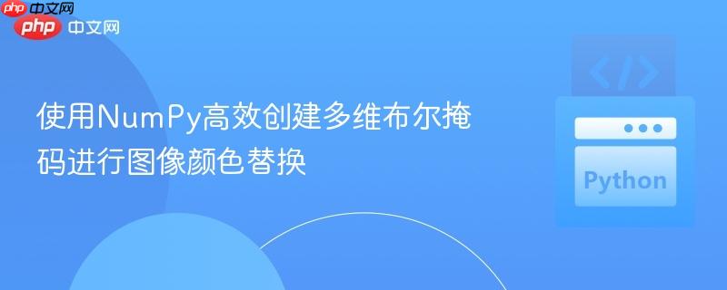 使用NumPy高效创建多维布尔掩码进行图像颜色替换
