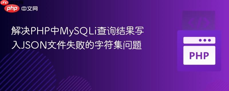 解决PHP中MySQLi查询结果写入JSON文件失败的字符集问题