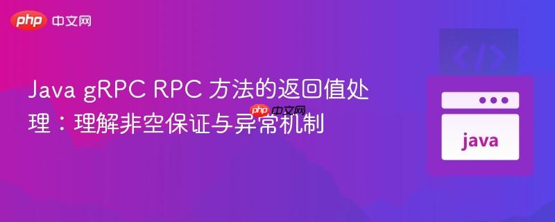 Java gRPC RPC 方法的返回值处理：理解非空保证与异常机制