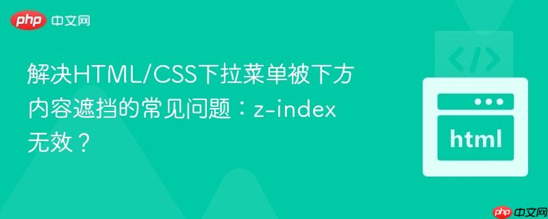 解决html/css下拉菜单被下方内容遮挡的常见问题:z-index无效?