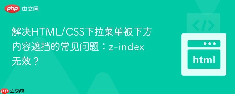 解决HTML/CSS下拉菜单被下方内容遮挡的常见问题：z-index无效？