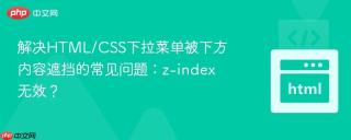 解决HTML/CSS下拉菜单被下方内容遮挡的常见问题：z-index无效？