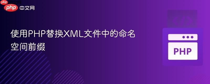 使用php替换xml文件中的命名空间前缀