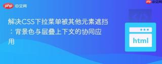 解决CSS下拉菜单被其他元素遮挡：背景色与层叠上下文的协同应用