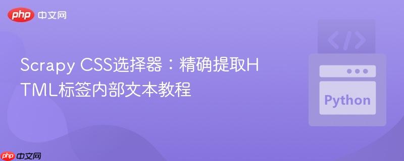 Scrapy CSS选择器:精确提取HTML标签内部文本教程
