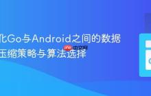 如何优化Go与Android之间的数据传输：压缩策略与算法选择