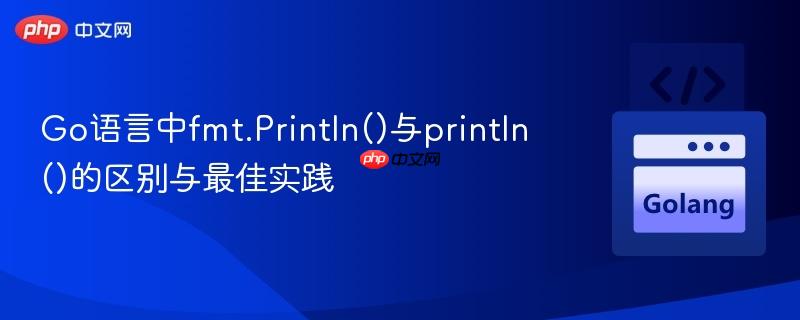Go语言中fmt.Println()与println()的区别与最佳实践