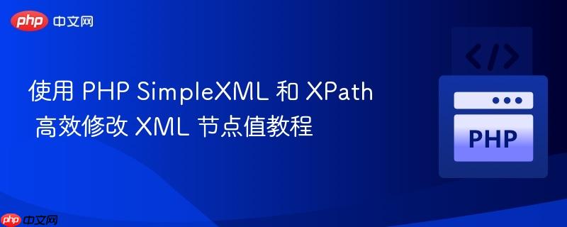 使用 PHP SimpleXML 和 XPath 高效修改 XML 节点值教程
