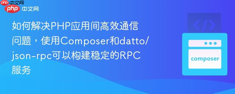 如何解决php应用间高效通信问题,使用composer和datto/json-rpc可以构建稳定的rpc服务