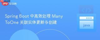 Spring Boot 中高效处理 ManyToOne 关联实体更新与创建