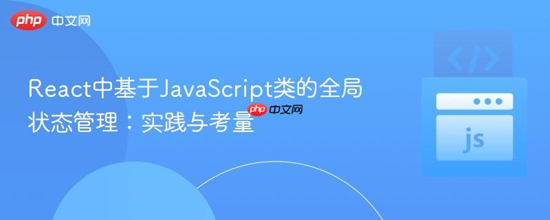 React中基于JavaScript类的全局状态管理：实践与考量