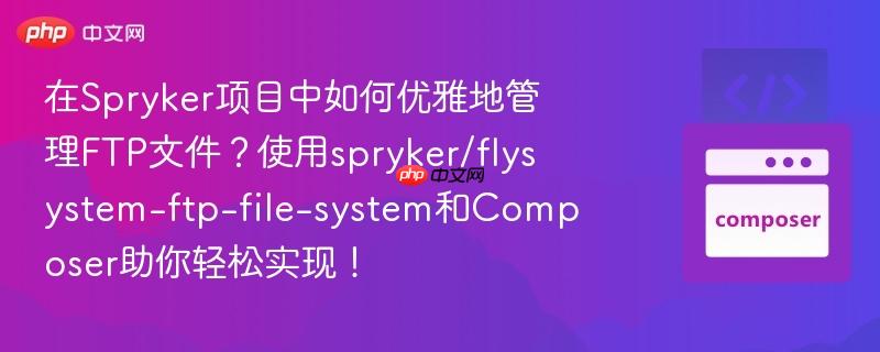 在Spryker项目中如何优雅地管理FTP文件？使用spryker/flysystem-ftp-file-system和Composer助你轻松实现！