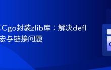 Go语言Cgo封装zlib库：解决deflateInit宏与链接问题