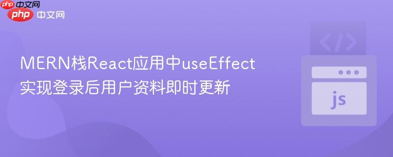 MERN栈React应用中useEffect实现登录后用户资料即时更新