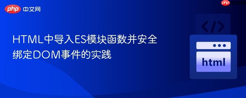 HTML中导入ES模块函数并安全绑定DOM事件的实践